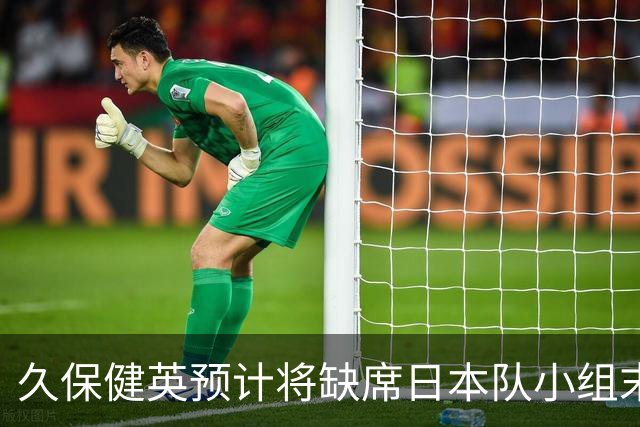 久保健英预计将缺席日本队小组末战 淘汰赛有望复出