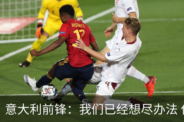 意大利前锋：我们已经想尽办法 但还是不够